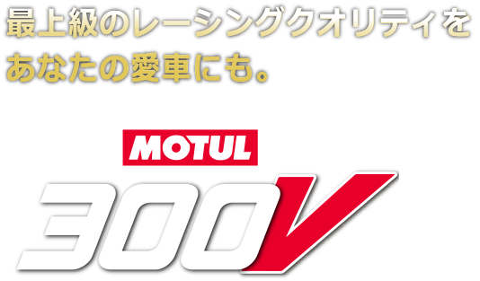 最上級のレーシングクオリティをあなたの愛車にも。MOTUL300V